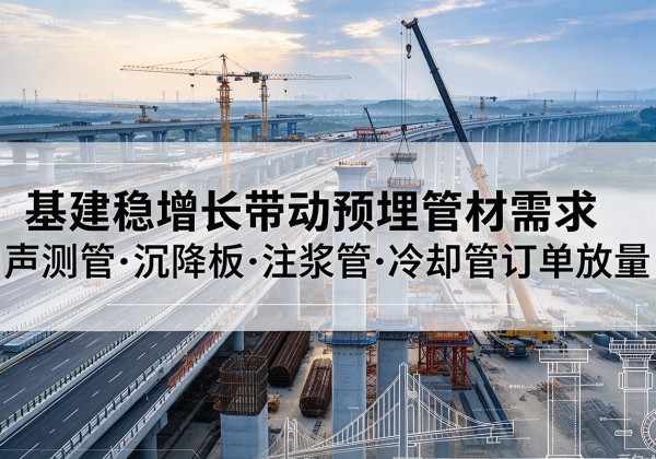 阿荣旗基建稳增长带动预埋监测管材需求，声测管、沉降板、注浆管订单持续放量
